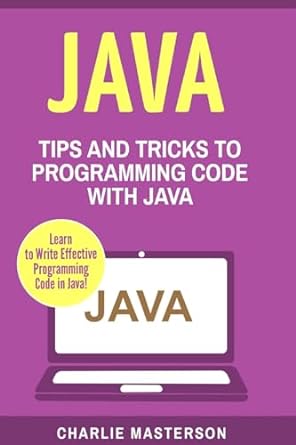 java tips and tricks to programming code with java 1st edition charlie masterson 154273553x, 978-1542735537