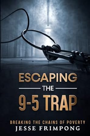 escaping the 9 - 5 trap breaking the chains of poverty 1st edition jesse frimpong 979-8521813131