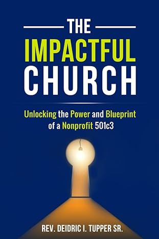 the impactful church unlocking the power and blueprint of a nonprofit 501c3 1st edition rev. deidric i.