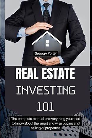 real estate investing 101 the manual on everything you need to know about the smart and wise buying and