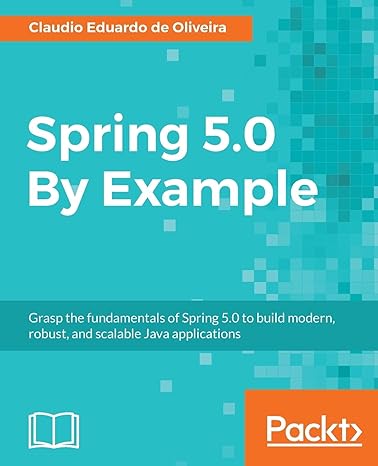 spring 5 0 by example grasp the fundamentals of spring 5 0 to build modern robust and scalable java