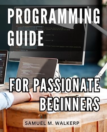 programming guide for passionate beginners 1st edition samuel m walkerp b0cgl3rmx7, 979-8859096800