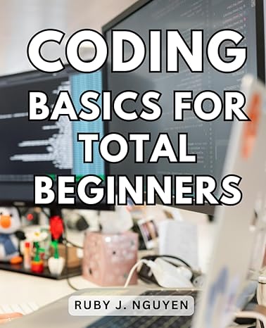 coding basics for total beginners 1st edition ruby j nguyen b0ckhknszf, 979-8863229218