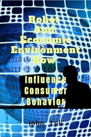 robot and economic environment how influence consumer behavior 1st edition john lok 979-8885914734