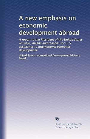 a new emphasis on economic development abroad a report to the president of the united states on ways means