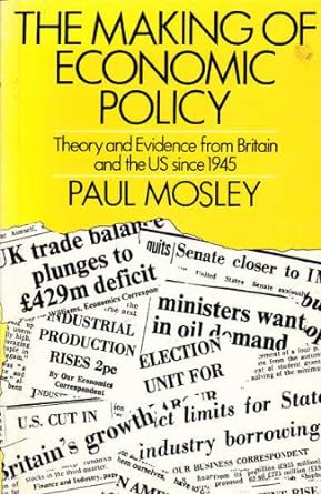 the making of economic policy theory and evidence from britain and the us since 1945 1st edition paul mosley