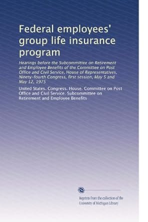 federal employees group life insurance program 1st edition . united states. congress. house. committee on