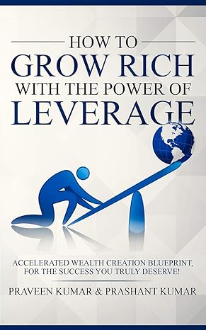 how to grow rich with the power of leverage 1st edition praveen kumar 1520984812, 978-1520984810