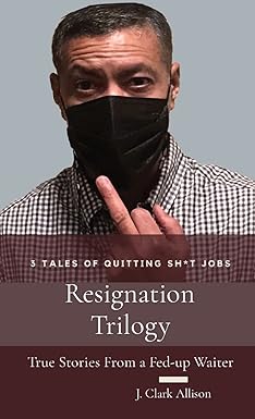 resignation trilogy true stories from a fed up waiter 1st edition j clark allison b09stcdh6b, 979-8985521405