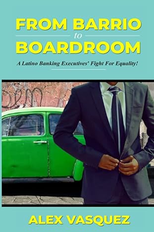 from barrio to boardroom a latino banking executives fight for racial equality 1st edition alex vasquez