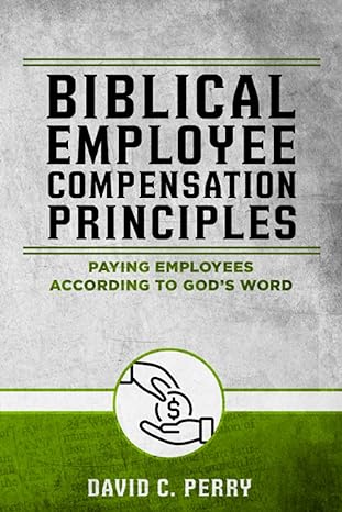 biblical employee compensation principles paying employees according to gods word 1st edition david perry