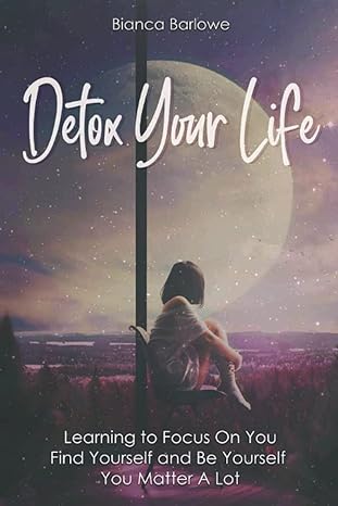 detox your life learning to focus on you find yourself and be yourself you matter a lot 1st edition bianca