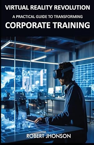 virtual reality revolution a practical guide to transforming corporate training 1st edition robert jhonson