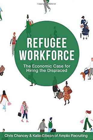 refugee workforce the economic case for hiring the displaced 1st edition chris chancey ,katie gibson