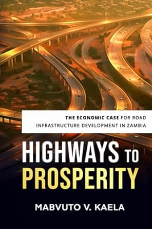 highways to prosperity the economic case for road infrastructure development in zambia 1st edition mabvuto v
