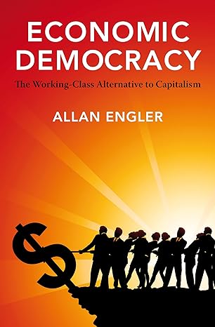 economic democracy the working class alternative to capitalism 1st edition allan engler 1552663469,