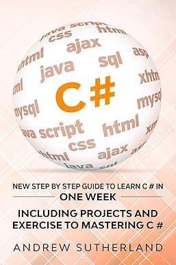 new step by step guide to learn c # in one week including projects and exercise to mastering c# 1st edition