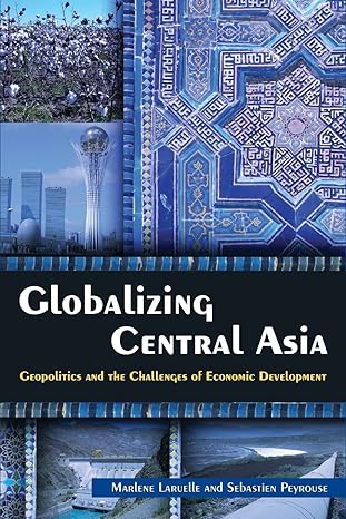 globalizing central asia geopolitics and the challenges of economic development 1st edition marlene laruelle