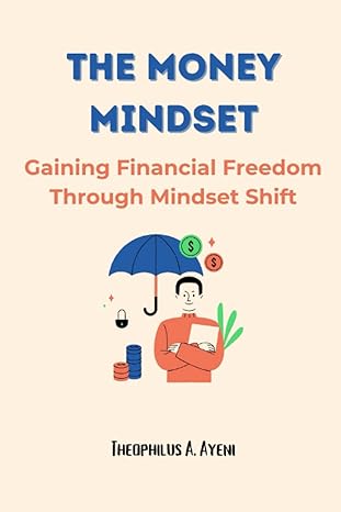 the money mindset gaining financial freedom through mindset shifts 1st edition theophilus a. ayeni
