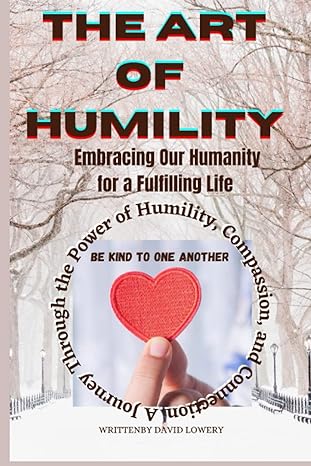 the art of humility embracing our humanity for a fulfilling life a journey through the power of humility
