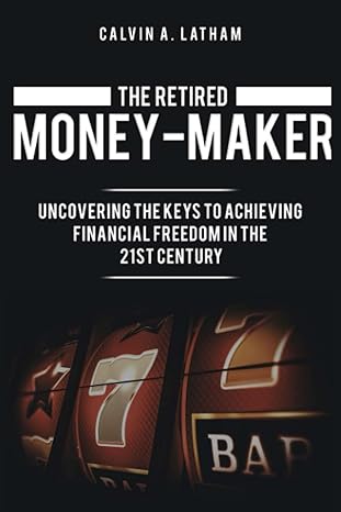 the retired money maker uncovering the key to achieving financial freedom in the 21st century 1st edition
