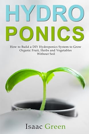 hydroponics how to build a diy hydroponics system to grow organic fruit herbs and vegetables without soil 1st