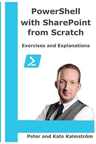powershell with sharepoint from scratch exercises and explanations 1st edition peter kalmstrom ,kate
