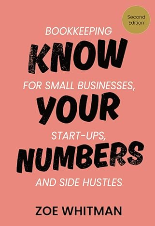 know your numbers bookkeeping for small businesses start ups and side hustles 1st edition zoe whitman