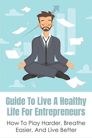 guide to live a healthy life for entrepreneurs how to play harder breathe easier and live better keys to
