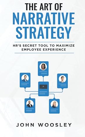 the art of narrative strategy hrs secret tool to maximize employee experience 1st edition john woosley