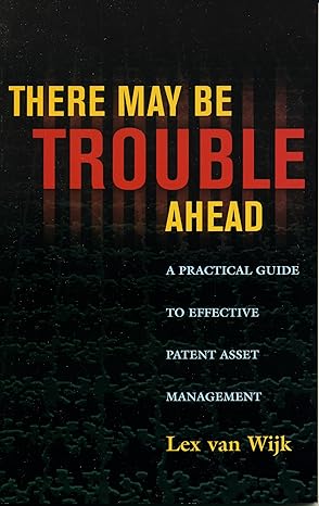 there may be trouble ahead a practical guide to effective patent asset management 1st edition lex van wijk