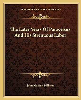 the later years of paracelsus and his strenuous labor 1st edition john maxson stillman 1162822112,