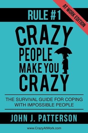 rule # 1 crazy people make you crazy the survival guide for coping with impossible people 1st edition john j