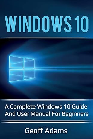 windows 10 a complete windows 10 guide and user manual for beginners 1st edition geoff adams 1925989062,