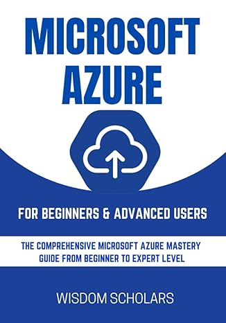 microsoft azure for beginners and advanced users the comprehensive microsoft azure mastery guide from