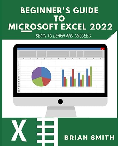 beginners guide to microsoft excel 2022 begin to learn and succeed 1st edition brian smith 979-8782093662