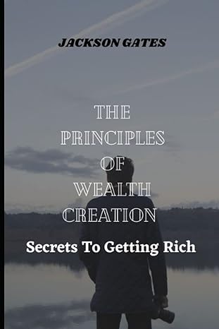 the principles of wealth creation secrets to getting rich 1st edition jackson gates 979-8372943049