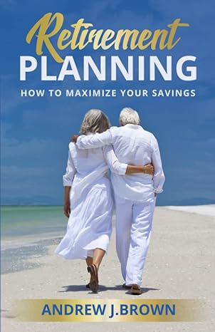 retirement planning how to maximize your savings 1st edition andrew j.brown 979-8366779913