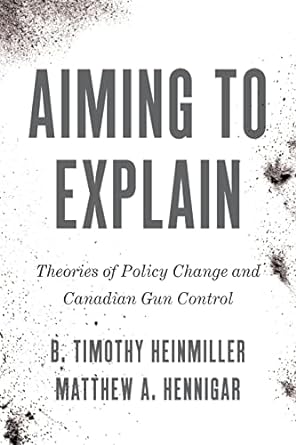 aiming to explain theories of policy change and canadian gun control 1st edition b. timothy heinmiller,