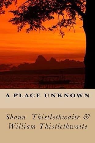 a place unknown 1st edition shaun thistlethwaite ,william thistlethwaite 1475153252, 978-1475153255