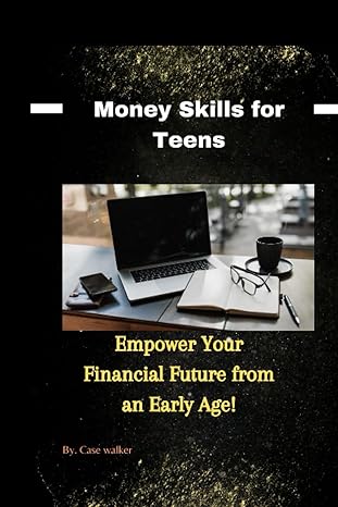 money skills for teens empower your financial future from an early age 1st edition case walker 979-8859474332