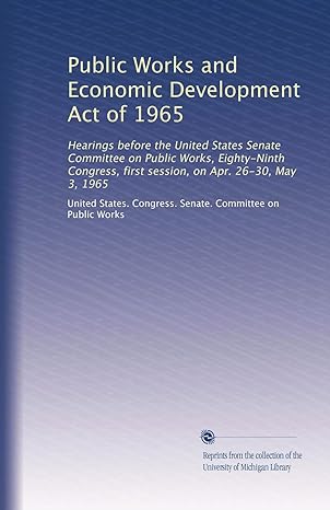 Public Works And Economic Development Act Of 1965 Hearings Before The United States Senate Committee On Public Works Eighty Ninth Congress First Session On Apr 26 30 May 3 1965