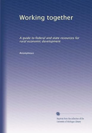 working together a guide to federal and state resources for rural economic development 1st edition .