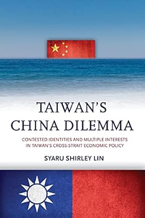 taiwan s china dilemma contested identities and multiple interests in taiwan s cross strait economic policy