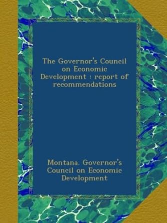 the governor s council on economic development report of recommendations 1st edition montana governors