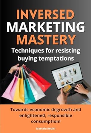 inversed marketing mastery techniques for resisting buying temptations towards economic degrowth and more