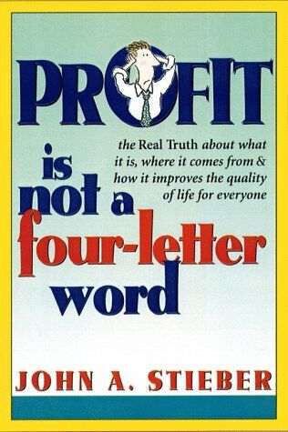profit is not a four letter word the real truth about what it is where it come 1st edition john a. steiber