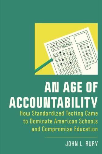 age of accountability how standardized testing came to dominate american sc 1st edition john l. rury