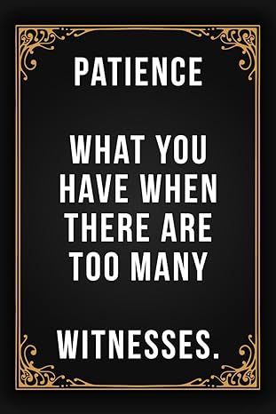 patience what you have when there are too many witnesses funny holidays gift for women and men from work