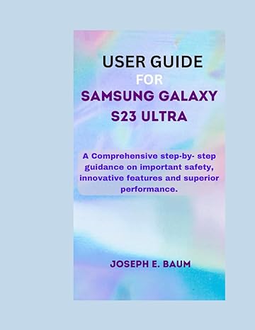 user guide for samsung galaxy s23 ultra a comprehensive step by step guidance on important safety innovative